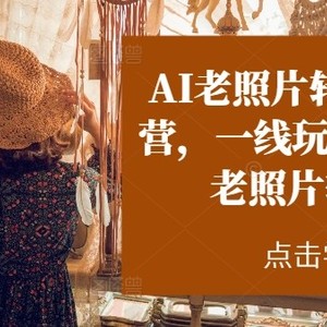 AI老照片转视频实操训练营，一线玩家教你AI老照片转视频