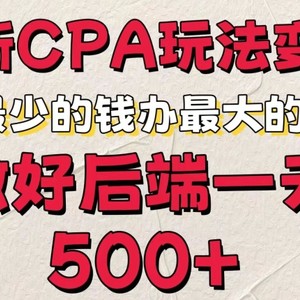 最新CPA变现玩法，花最少的钱办最大的事，做好后端一天5张