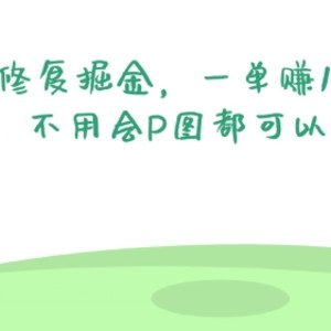 照片修复掘金，一单赚10到15元，不用会P图都可以做