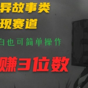 利用灵异故事类涨粉变现赛道，纯原创，小白也可简单操作，轻松日赚3位数