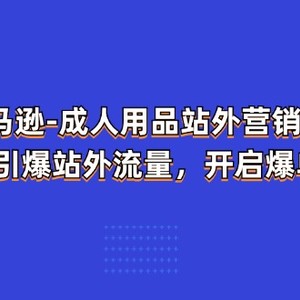 亚马逊平台两性用品站外推广网络营销推广，教大家点爆站外流量，打开打造爆款方式