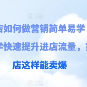 门店如何做营销简单易学的，案例课堂教学快速升级入店总流量，门店那样可以卖爆