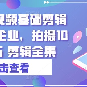 实业公司小视频基本视频剪辑篇|专享公司，拍照10大方法 视频剪辑合集