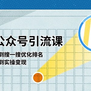 微信公众号实操引流课：从基础逻辑到搜一搜优化排名，从被动引流到实操变现