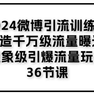 2024微博引流夏令营「打造出上千万流量扶持 卓越引爆流量游戏玩法」36堂课