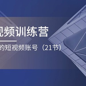 企业短视频夏令营：打造一个获利的自媒体账号（21节）