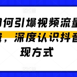 抖音怎么点爆视频流量包和转现逻辑性，深层了解抖音和变现模式