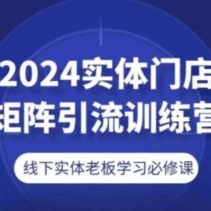 2024线下门店引流矩阵引流方法夏令营，线下老总学习培训必修课程