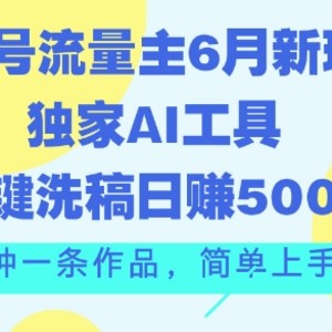 公众号流量主6月新玩法，独家AI工具一键洗稿单号日赚5张，5分钟一条作品，简单上手好复制