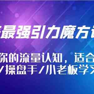 地表最强引力魔方课程，颠覆你的流量认知，适合运营/推广/操盘手/小老板学习