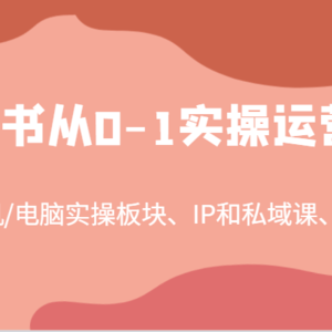 小红书从0-1实操运营课，包含手机/电脑实操板块、IP和私域课、直播课（97节）