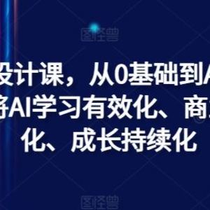 AI商业设计课，从0基础到AI设计大神，将AI学习有效化、商业可用化、成长持续化