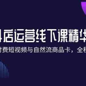 抖店进阶线下课精华：掌握付费短视频与自然流商品卡，全程干货！