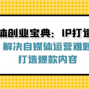 自媒体创业宝典：IP打造秘籍：解决自媒体运营难题，打造爆款内容