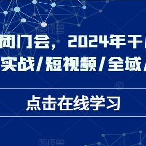 于川实操闭门会，2024年干川新打法，爆品/实战/短视频/全域/商品卡