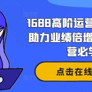 1688高阶运营系统课，助力业绩倍增，老板运营必学