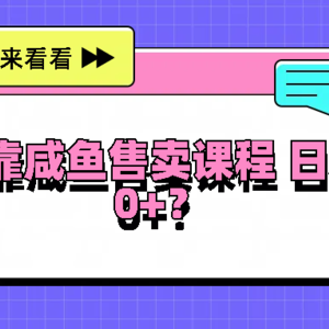 大一靠咸鱼售卖课程日入100+，没有任何门槛，有手就行