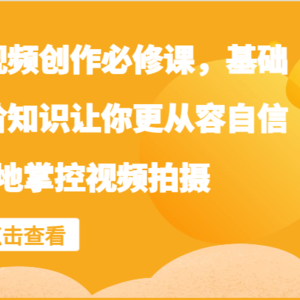 手机视频创作必修课，基础和进阶知识让你更从容自信地掌控视频拍摄