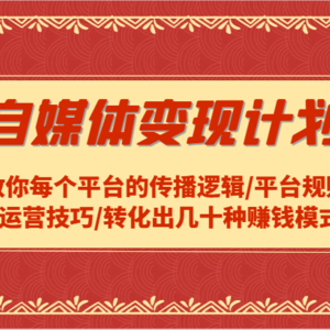 自媒体变现计划-教你每个平台的传播逻辑/平台规则/运营技巧/转化出几十种赚钱模式