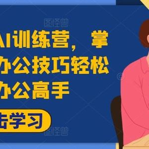 高效职场AI训练营，掌握AI智能办公技巧轻松成为办公高手，提升工作效率!