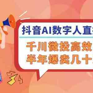 抖音AI数字人直播带货，千川微投高效引流，半年爆卖几十万单