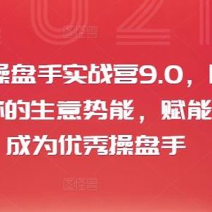 小红书操盘手实战营9.0，用小红书放大你的生意势能，赋能少数人成为优秀操盘手