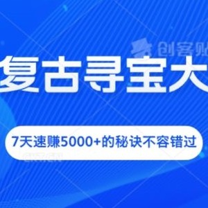 抖音复古寻宝大作战，7天速赚5000+的秘诀不容错过