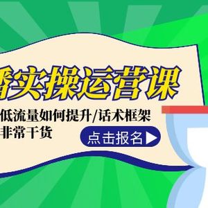 直播实操运营课：话术设计/低流量如何提升/话术框架/全场燃爆/非常干货