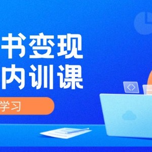 小红书变现实战内训课，0-1实现小红书-IP变现 底层逻辑/实战方法/训练结合