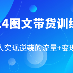 2024图文带货训练营，普通人实现逆袭的流量+变现密码（87节课）