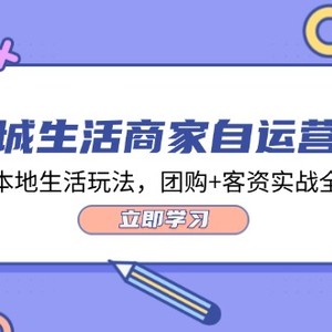 同城生活商家自运营班，前沿本地生活玩法，团购+客资实战全链路（34节课）