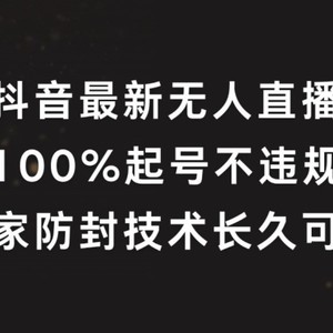 抖音最新无人直播，100%起号，独家防封技术长久可做