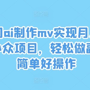 利用ai制作mv实现月入万+，小众项目，轻松做副业，简单好操作