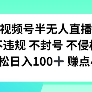 视频号半无人直播，不违规不封号，轻松日入100+