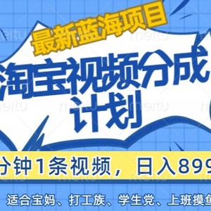 最新蓝海项目淘宝视频分成计划，1分钟1条视频，日入899+，有手就行