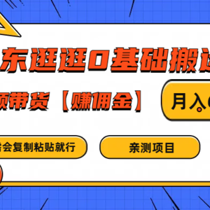 京东逛逛0基础搬运、视频带货赚佣金月入6000+ 只需要会复制粘贴就行