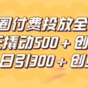 朋友圈高效付费投放全流程，100元撬动500+创业粉，日引流300加精准创业粉